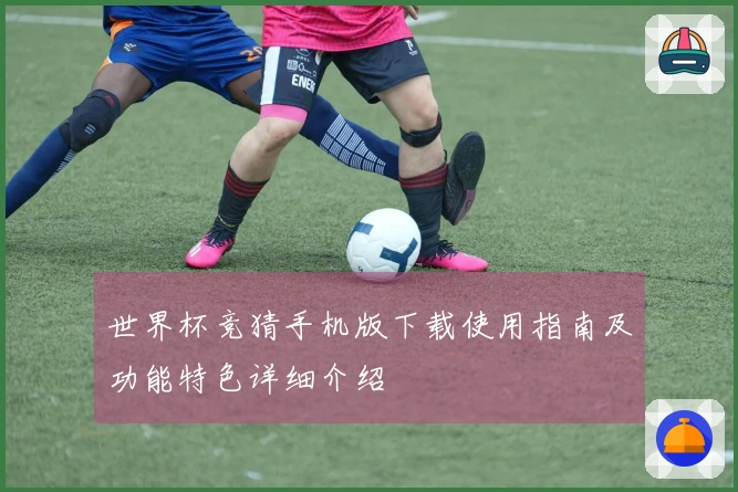 世界杯竞猜手机版下载使用指南及功能特色详细介绍