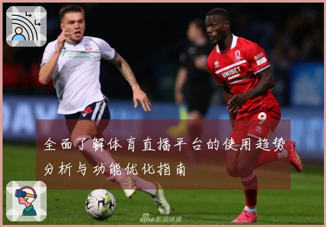 全面了解体育直播平台的使用趋势分析与功能优化指南