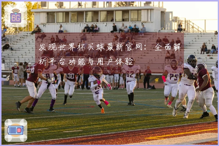 发现世界杯买球最新官网:全面解析平台功能与用户体验