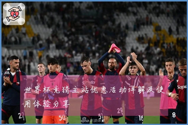 世界杯竞猜主站优惠活动详解及使用体验分享