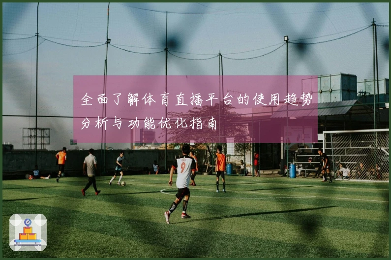 全面了解体育直播平台的使用趋势分析与功能优化指南